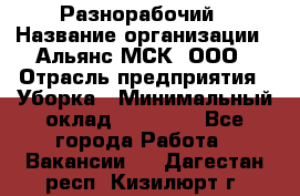 Разнорабочий › Название организации ­ Альянс-МСК, ООО › Отрасль предприятия ­ Уборка › Минимальный оклад ­ 22 000 - Все города Работа » Вакансии   . Дагестан респ.,Кизилюрт г.